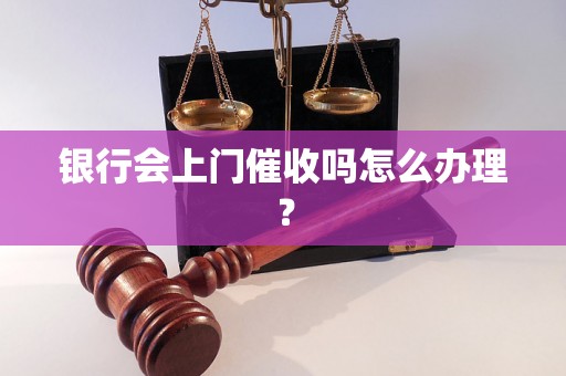 银行会上门催收吗怎么办理？