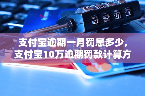 支付宝逾期一月罚息多少,支付宝10万逾期罚款计算方法