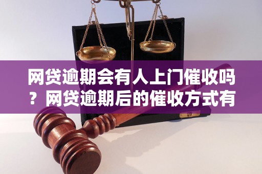 网贷逾期会有人上门催收吗？网贷逾期后的催收方式有哪些？