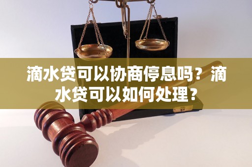 滴水贷可以协商停息吗？滴水贷可以如何处理？