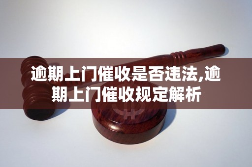 逾期上门催收是否违法,逾期上门催收规定解析