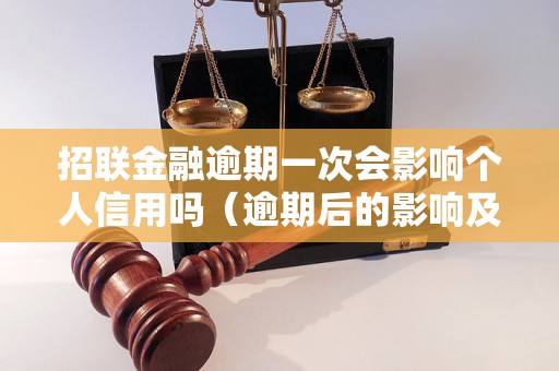 招联金融逾期一次会影响个人信用吗（逾期后的影响及解决方法）