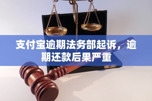 支付宝逾期法务部起诉，逾期还款后果严重