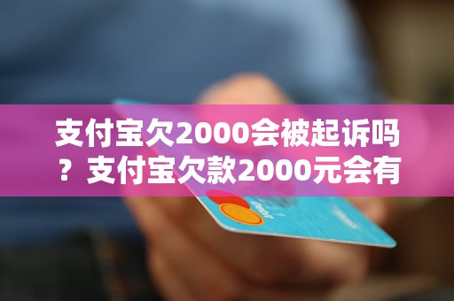 支付宝欠2000会被起诉吗？支付宝欠款2000元会有什么后果？