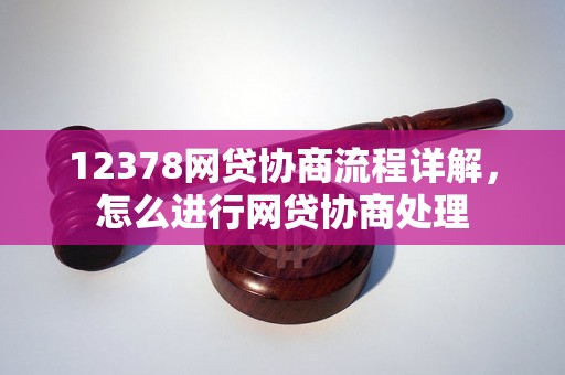 12378网贷协商流程详解，怎么进行网贷协商处理