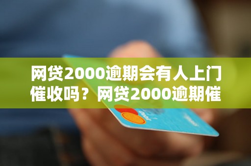 网贷2000逾期会有人上门催收吗？网贷2000逾期催收方式解析