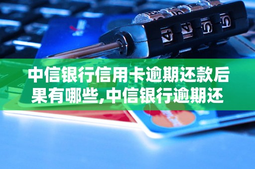 中信银行信用卡逾期还款后果有哪些,中信银行逾期还款会发生什么