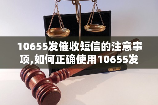 10655发催收短信的注意事项,如何正确使用10655发催收短信