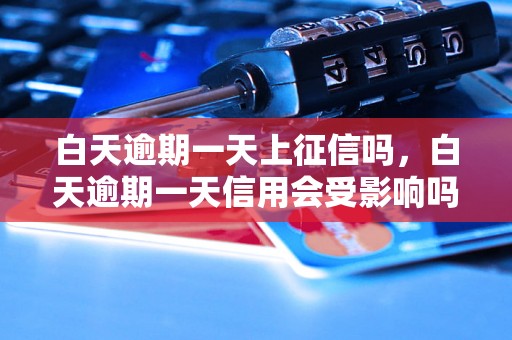 白天逾期一天上征信吗，白天逾期一天信用会受影响吗