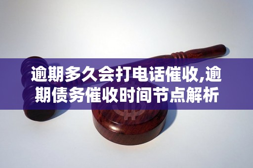 逾期多久会打电话催收,逾期债务催收时间节点解析