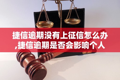 捷信逾期没有上征信怎么办,捷信逾期是否会影响个人信用记录