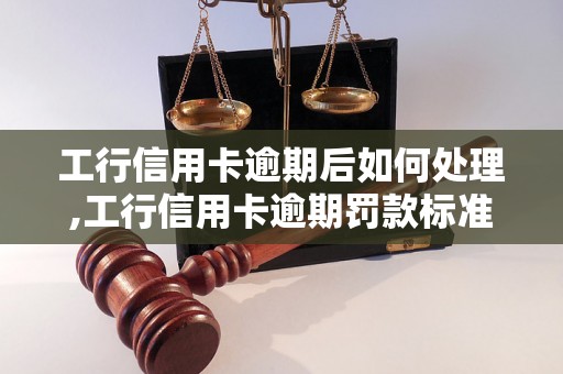 工行信用卡逾期后如何处理,工行信用卡逾期罚款标准