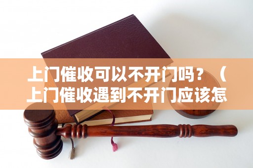 上门催收可以不开门吗？（上门催收遇到不开门应该怎么办）