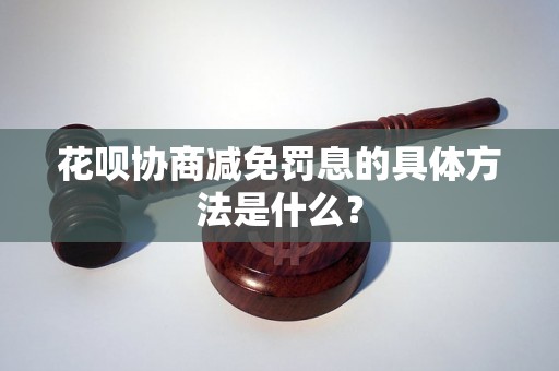 花呗协商减免罚息的具体方法是什么？