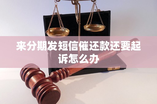 来分期发短信催还款还要起诉怎么办