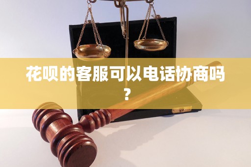 花呗的客服可以电话协商吗？