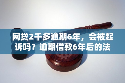 网贷2千多逾期6年，会被起诉吗？逾期借款6年后的法律处理方式