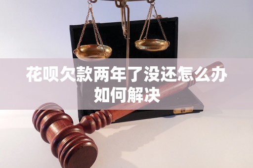 花呗欠款两年了没还怎么办如何解决