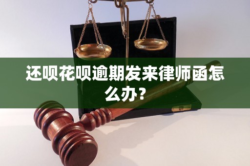 还呗花呗逾期发来律师函怎么办？