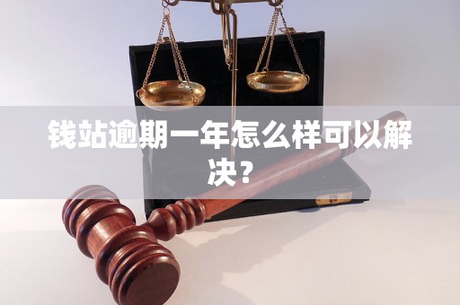 钱站逾期一年怎么样可以解决？