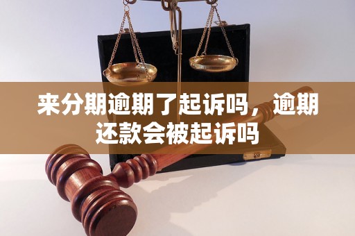 来分期逾期了起诉吗，逾期还款会被起诉吗