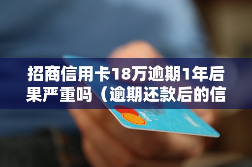 招商信用卡18万逾期1年后果严重吗（逾期还款后的信用影响）