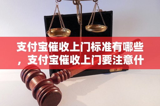 支付宝催收上门标准有哪些，支付宝催收上门要注意什么