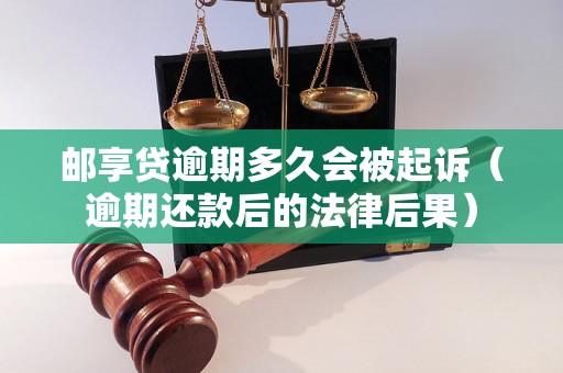 邮享贷逾期多久会被起诉（逾期还款后的法律后果）