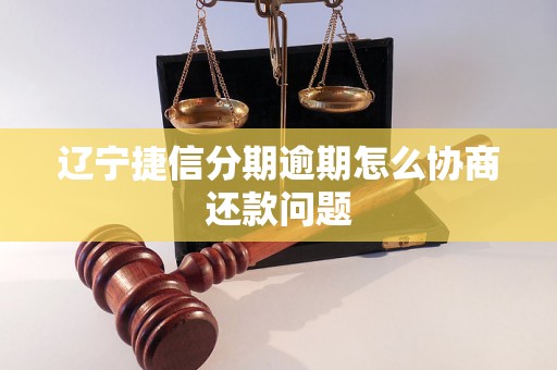 辽宁捷信分期逾期怎么协商还款问题