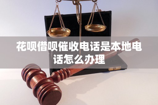 花呗借呗催收电话是本地电话怎么办理