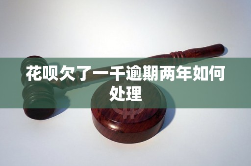 花呗欠了一千逾期两年如何处理