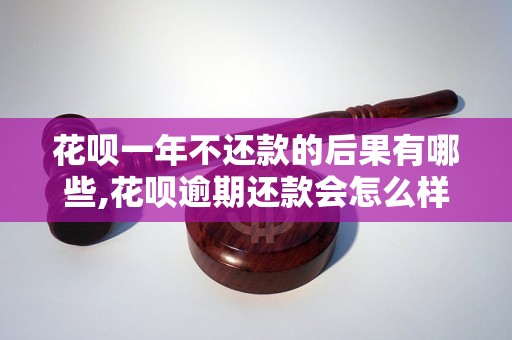 花呗一年不还款的后果有哪些,花呗逾期还款会怎么样