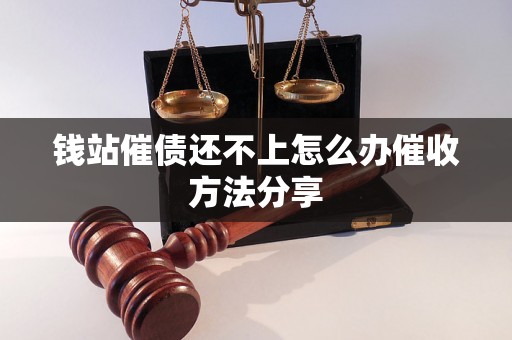 钱站催债还不上怎么办催收方法分享