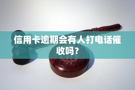 信用卡逾期会有人打电话催收吗？