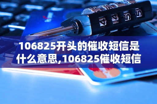 106825开头的催收短信是什么意思,106825催收短信内容解读