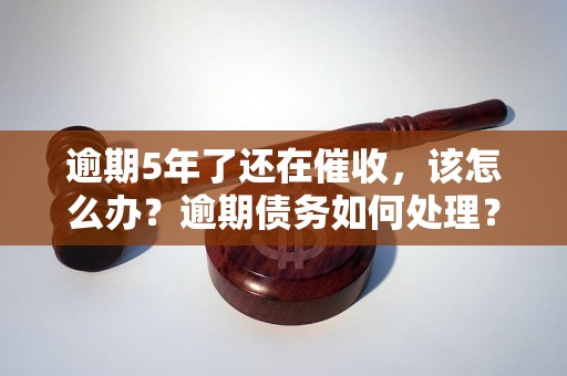 逾期5年了还在催收，该怎么办？逾期债务如何处理？