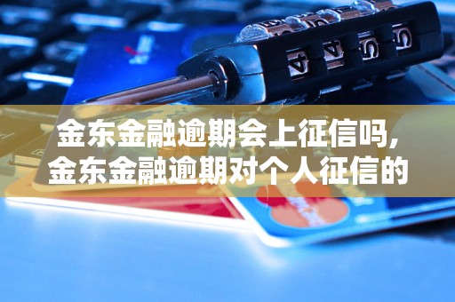 金东金融逾期会上征信吗,金东金融逾期对个人征信的影响