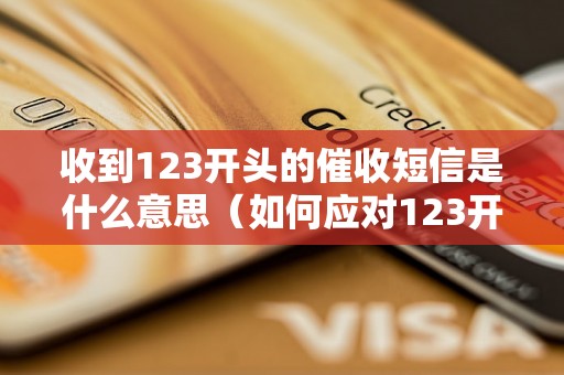 收到123开头的催收短信是什么意思（如何应对123开头的催收短信）