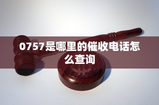 0757是哪里的催收电话怎么查询