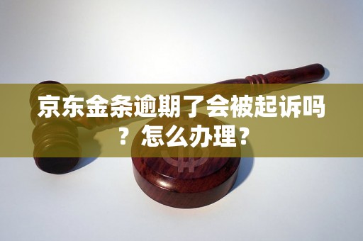 京东金条逾期了会被起诉吗？怎么办理？