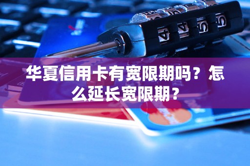 华夏信用卡有宽限期吗？怎么延长宽限期？