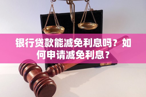 银行贷款能减免利息吗？如何申请减免利息？