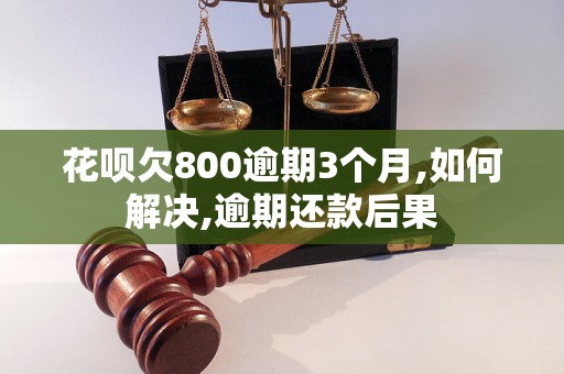 花呗欠800逾期3个月,如何解决,逾期还款后果