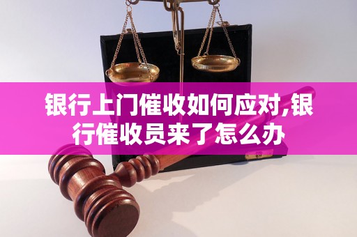 银行上门催收如何应对,银行催收员来了怎么办