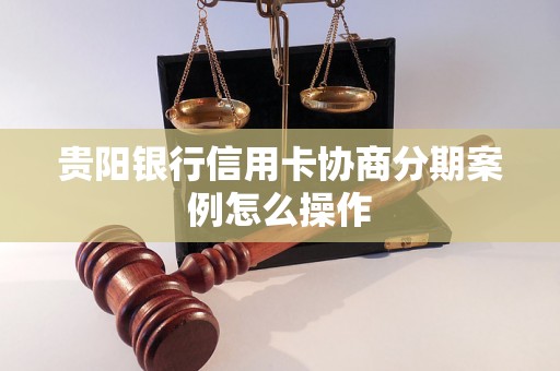 贵阳银行信用卡协商分期案例怎么操作