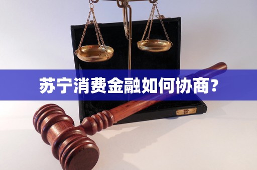 苏宁消费金融如何协商？