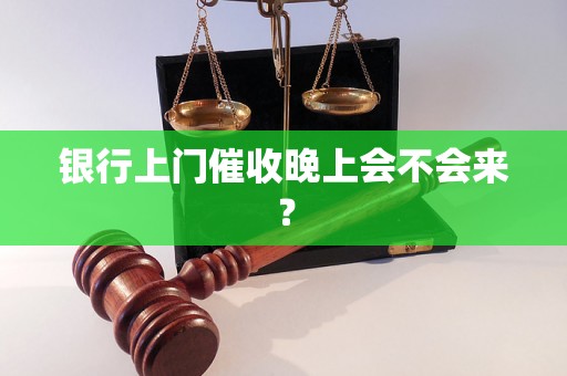 银行上门催收晚上会不会来？