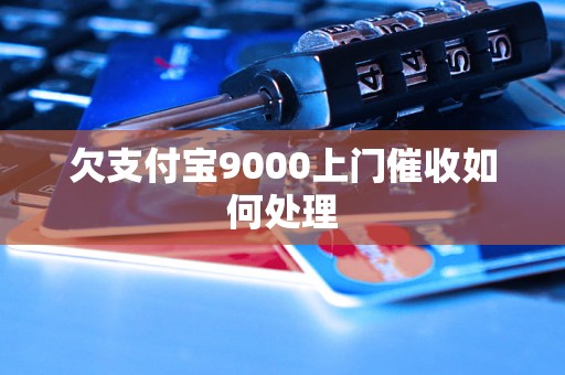 欠支付宝9000上门催收如何处理