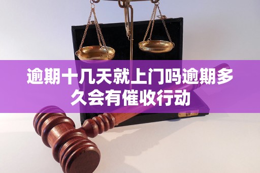 逾期十几天就上门吗逾期多久会有催收行动