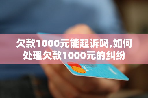 欠款1000元能起诉吗,如何处理欠款1000元的纠纷